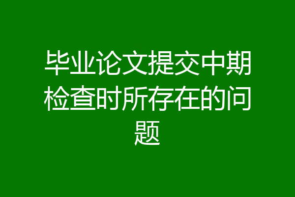 毕业论文提交中期检查时所存在的问题