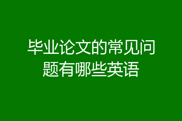 毕业论文的常见问题有哪些英语