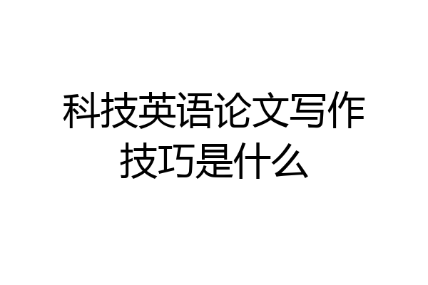 科技英语论文写作技巧是什么