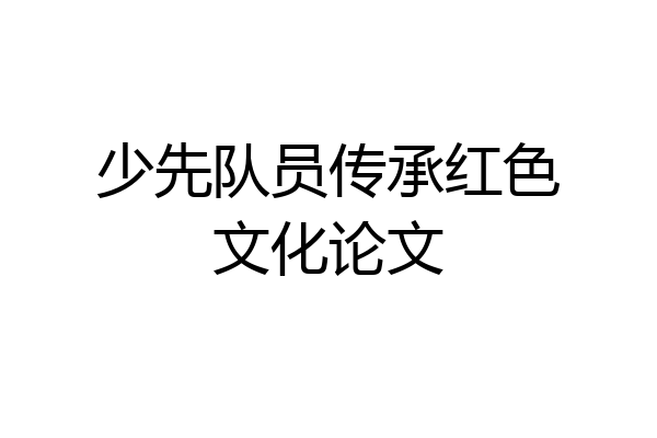 少先队员传承红色文化论文