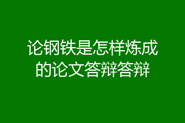 论钢铁是怎样炼成的论文答辩答辩
