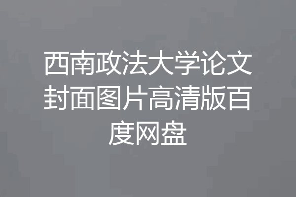 西南政法大学论文封面图片高清版百度网盘