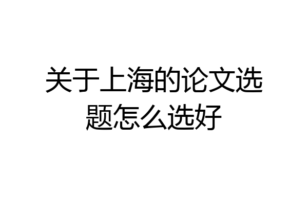 关于上海的论文选题怎么选好
