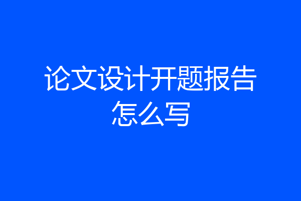 论文设计开题报告怎么写