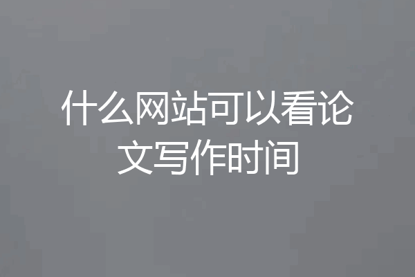 什么网站可以看论文写作时间