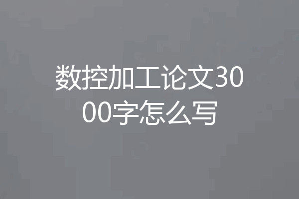 数控加工论文3000字怎么写