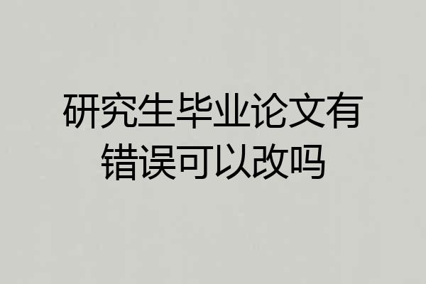 研究生毕业论文有错误可以改吗