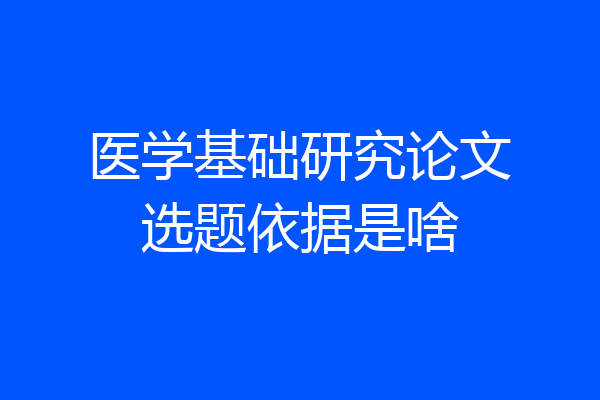 医学基础研究论文选题依据是啥