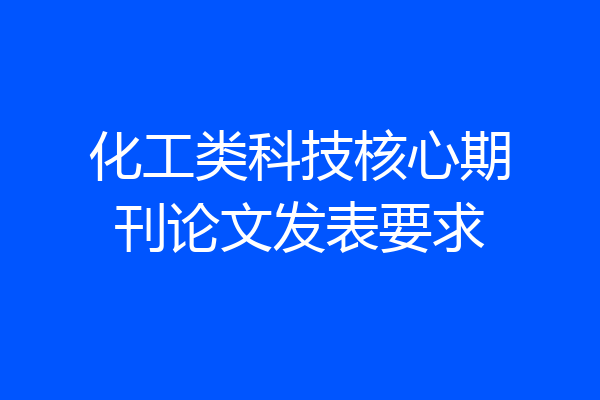 化工类科技核心期刊论文发表要求