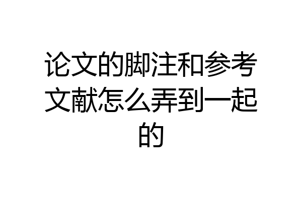 论文的脚注和参考文献怎么弄到一起的