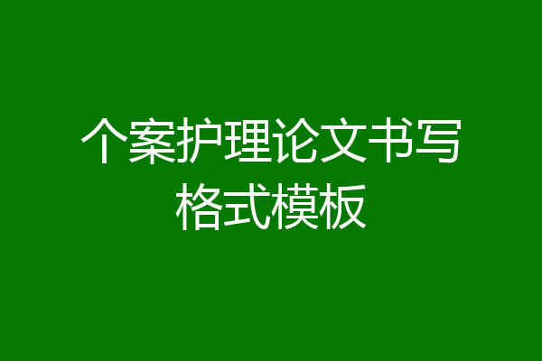 个案护理论文书写格式模板