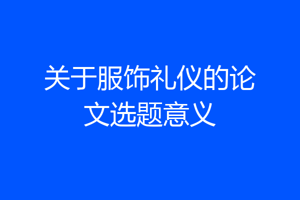 关于服饰礼仪的论文选题意义
