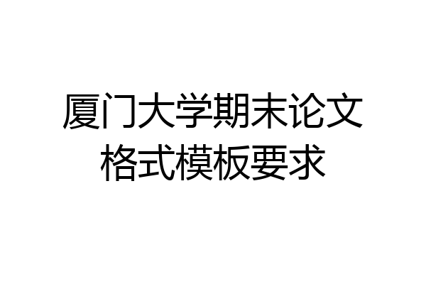 厦门大学期末论文格式模板要求
