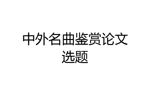 中外名曲鉴赏论文选题