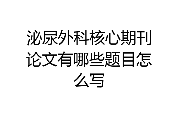 泌尿外科核心期刊论文有哪些题目怎么写
