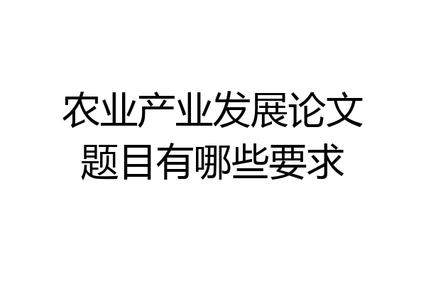 农业产业发展论文题目有哪些要求