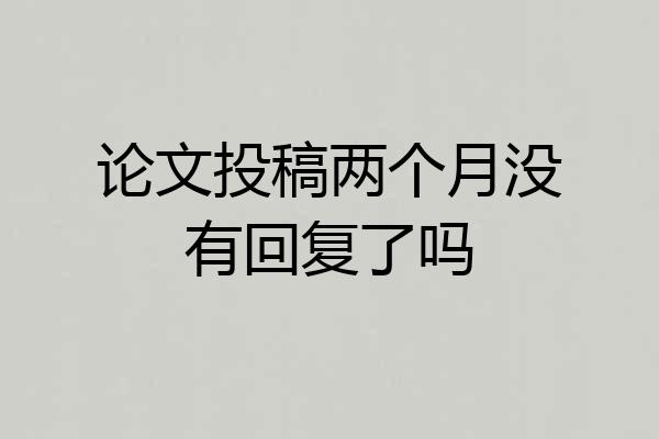 论文投稿两个月没有回复了吗