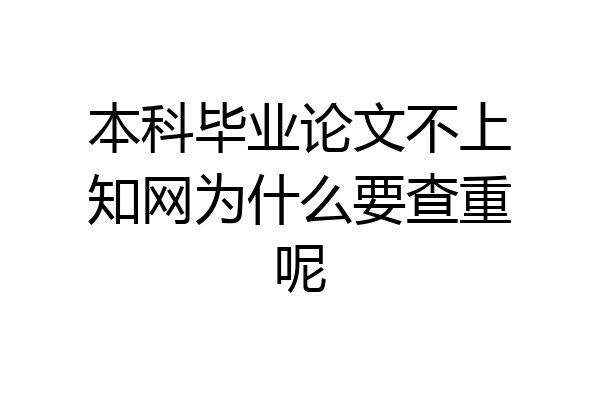 本科毕业论文不上知网为什么要查重呢