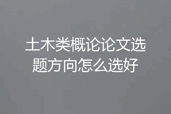 土木类概论论文选题方向怎么选好