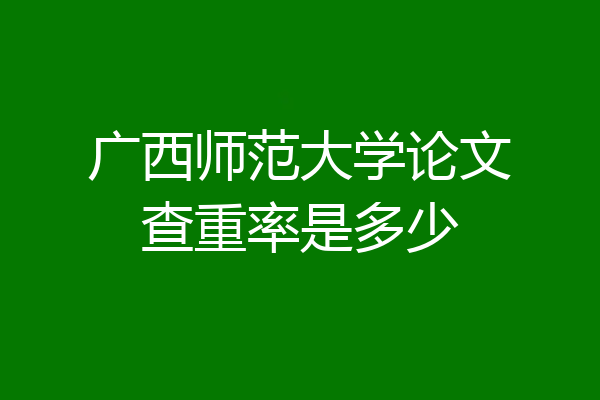 广西师范大学论文查重率是多少
