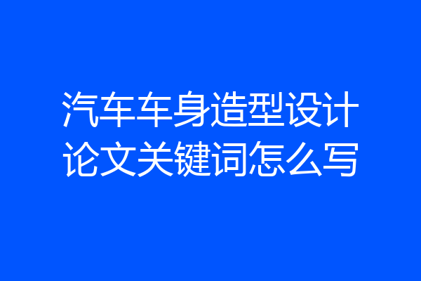 汽车车身造型设计论文关键词怎么写