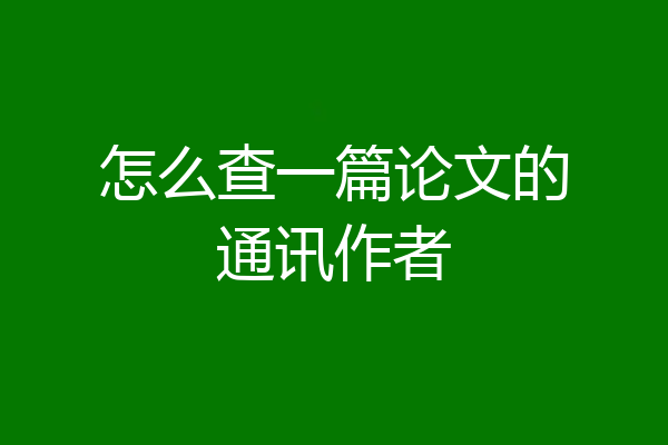 怎么查一篇论文的通讯作者