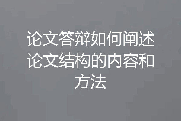 论文答辩如何阐述论文结构的内容和方法