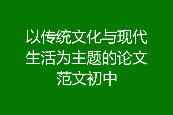 以传统文化与现代生活为主题的论文范文初中