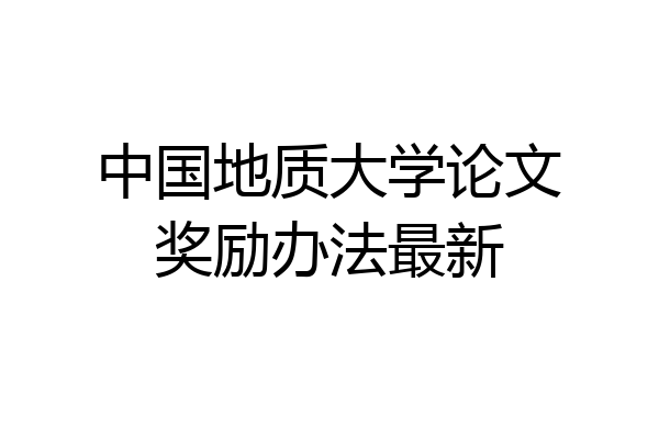 中国地质大学论文奖励办法最新