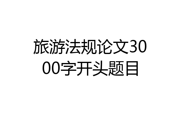 旅游法规论文3000字开头题目