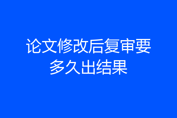 论文修改后复审要多久出结果