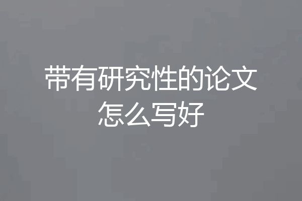 带有研究性的论文怎么写好