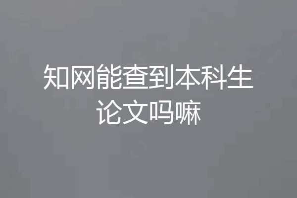 知网能查到本科生论文吗嘛