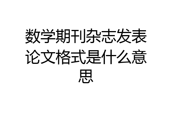 数学期刊杂志发表论文格式是什么意思