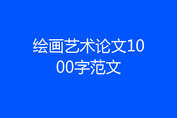 绘画艺术论文1000字范文