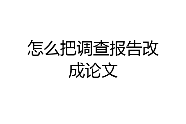 怎么把调查报告改成论文