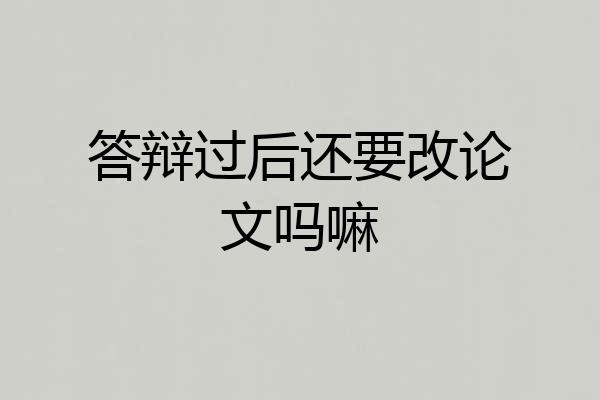 答辩过后还要改论文吗嘛