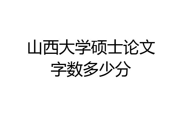 山西大学硕士论文字数多少分
