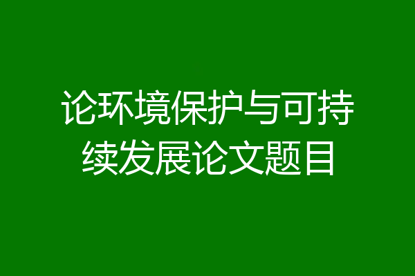 论环境保护与可持续发展论文题目