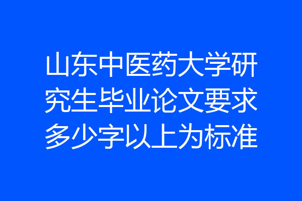 山东中医药大学研究生毕业论文要求多少字以上为标准