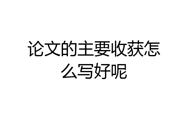 论文的主要收获怎么写好呢