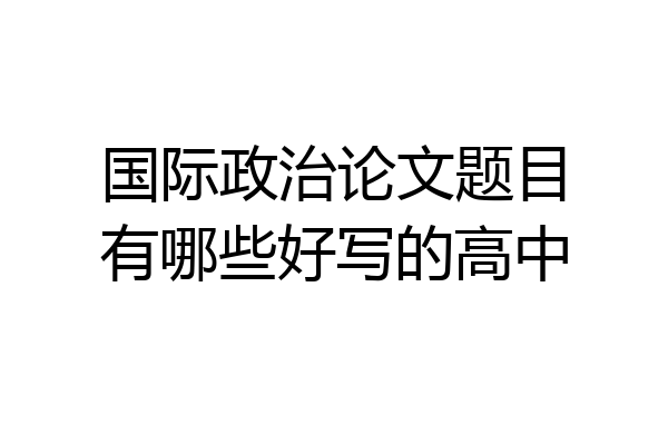 国际政治论文题目有哪些好写的高中