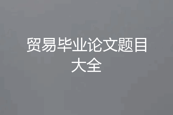 贸易毕业论文题目大全