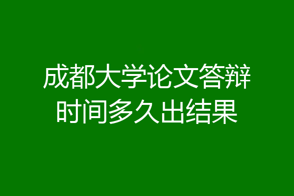成都大学论文答辩时间多久出结果