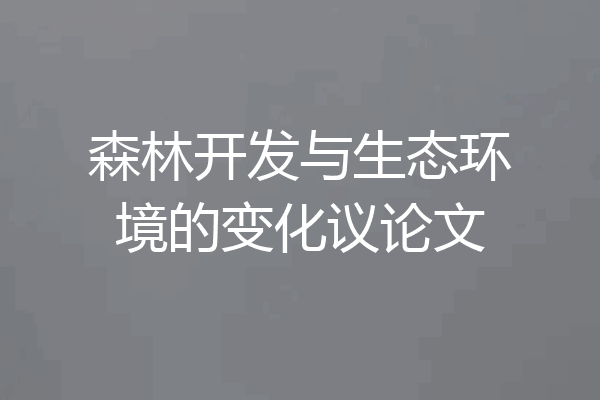 森林开发与生态环境的变化议论文