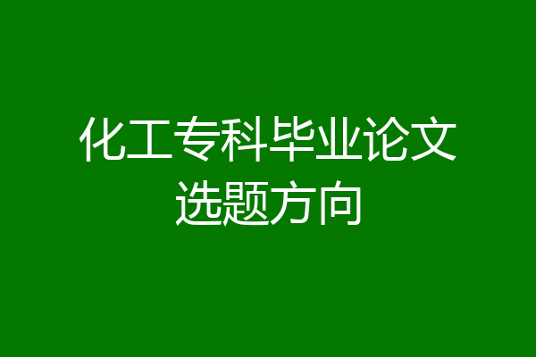 化工专科毕业论文选题方向