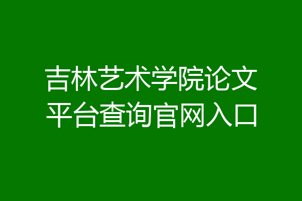 吉林艺术学院论文平台查询官网入口
