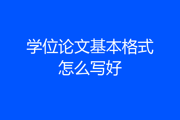 学位论文基本格式怎么写好