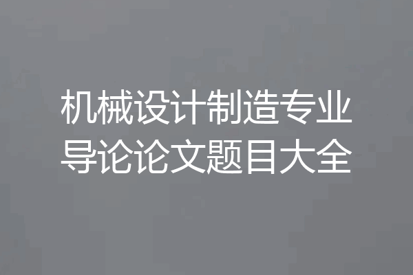 机械设计制造专业导论论文题目大全
