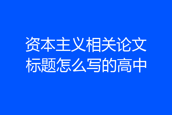 资本主义相关论文标题怎么写的高中